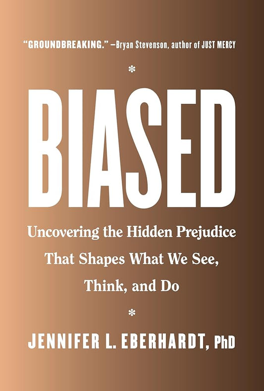 Biased: Uncovering the Hidden Prejudice That Shapes What We See, Think, and Do By Jennifer L. Eberhardt