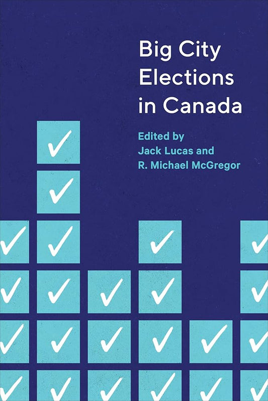 Big City Elections in Canada by Jack Lucas & R Michael McGregor