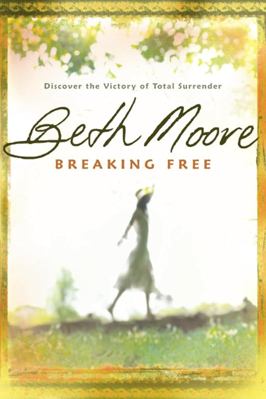 Breaking Free: Discover the Victory of Total Surrender by Beth Moore