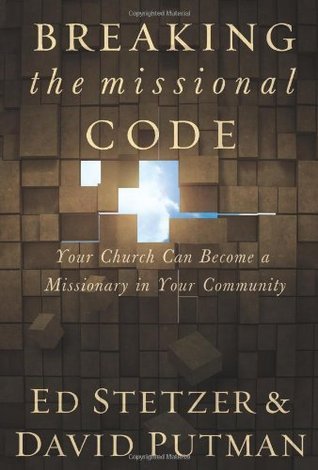 Breaking the Missional Code: Your Church Can Become a Missionary in Your Community by Ed Stetzer & David Putman