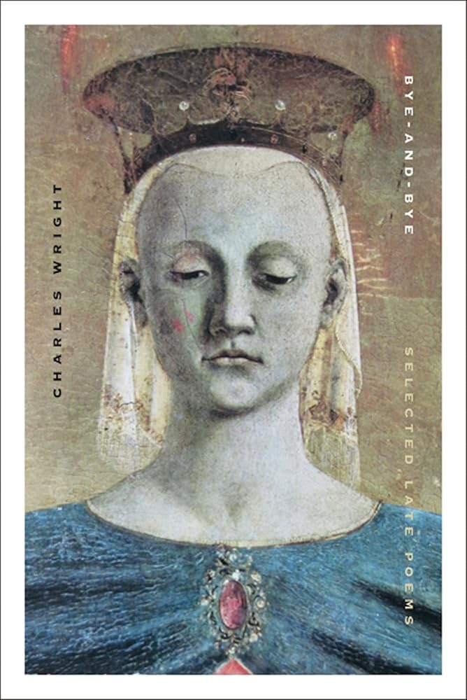 Bye-and-Bye: Selected Late Poems by Charles Wright