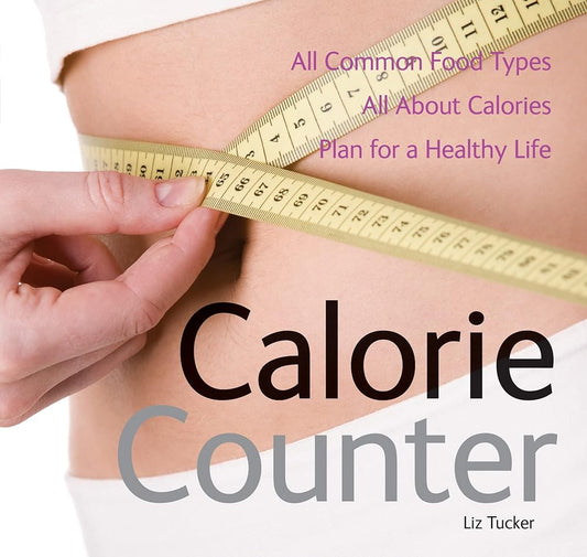 Calorie Counter: All Common Food Types, All About Calories, Plan for a Healthy Life by Liz Tucker