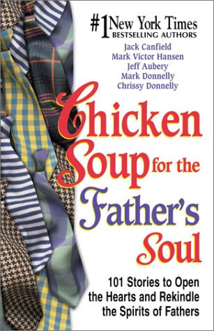 Chicken Soup for the Father's Soul: Stories to Open the Hearts and Rekindle the Spirits of Fathers (Chicken Soup for the Soul) by Jack Canfield