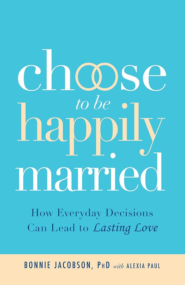 Choose to be Happily Married: How Everyday Decisions Can Lead to Lasting Love by Bonnie Jacobson
