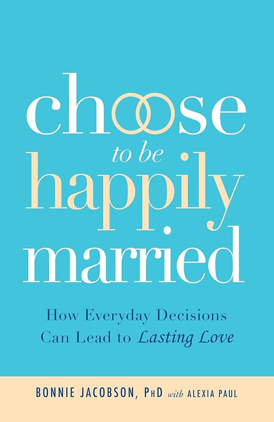 Choose to be Happily Married: How Everyday Decisions Can Lead to Lasting Love by Bonnie Jacobson