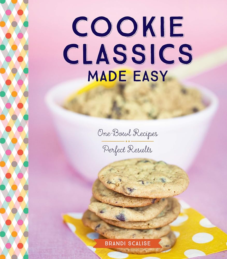 Cookie Classics Made Easy: One-Bowl Recipes, Perfect Results by Brandi Scalise