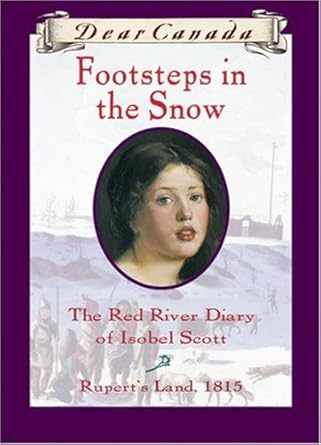 Dear Canada: Footsteps In the Snow: The Red River Diary of Isobel Scott, Rupert's Land, 1815 by Carol Matas