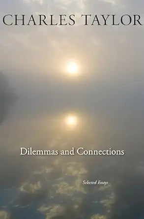 Dilemmas and Connections: Selected Essays by Charles Taylor