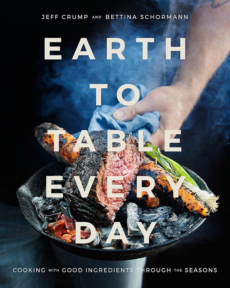 Earth to Table Every Day: Cooking with Good Ingredients Through the Seasons: A Cookbook by Jeff Crump & Bettina Schormann