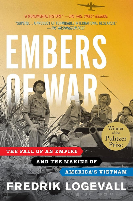 Embers of War: The Fall of an Empire and the Making of America's Vietnam by Fredrik Logevall