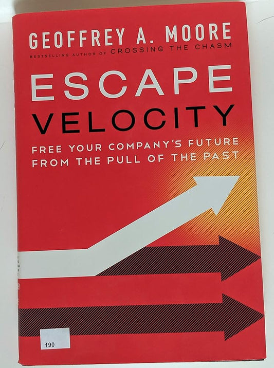 Escape Velocity: Free Your Company's Future from the Pull of the Past by Geoffrey A Moore