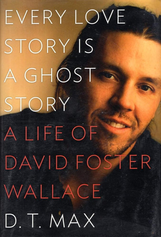 Every Love Story Is a Ghost Story: A Life of David Foster Wallace by DT Max