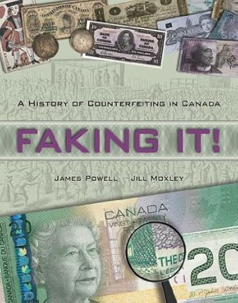 Faking It! A History of Counterfeiting in Canada by James Powell and Jill Moxley