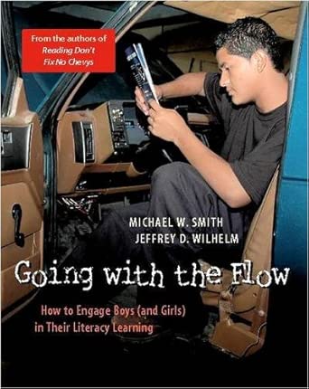 Going with the Flow: How to Engage Boys (and Girls) in Their Literacy Learning by Michael W Smith