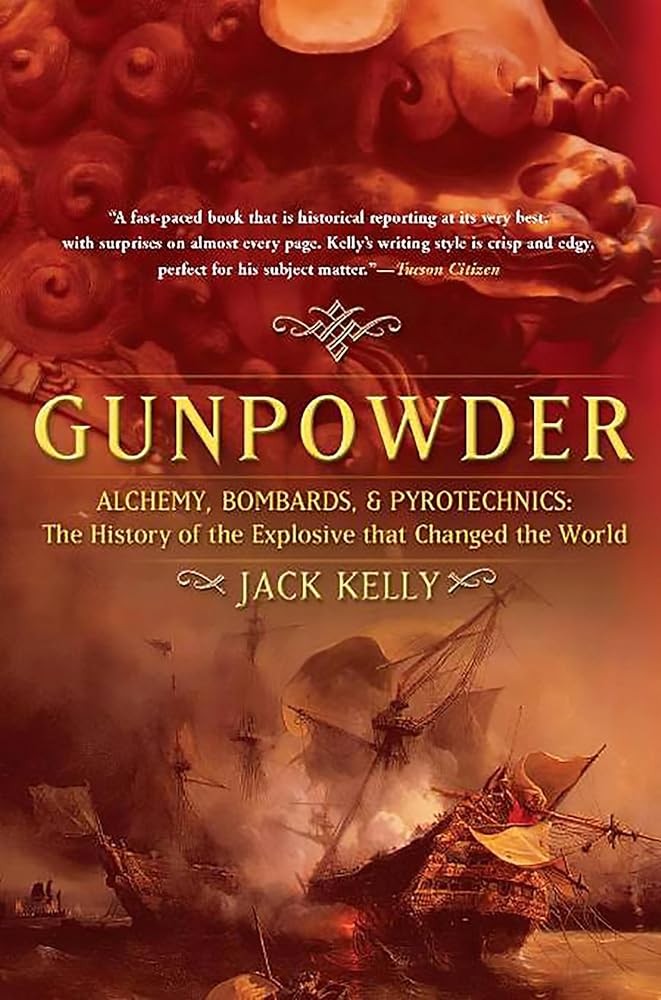 Gunpowder: Alchemy, Bombards, and Pyrotechnics: The History of the Explosive That Changed the World by Jack Kelly