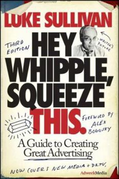 Hey, Whipple, Squeeze This: A Guide to Creating Great Ads by Luke Sullivan