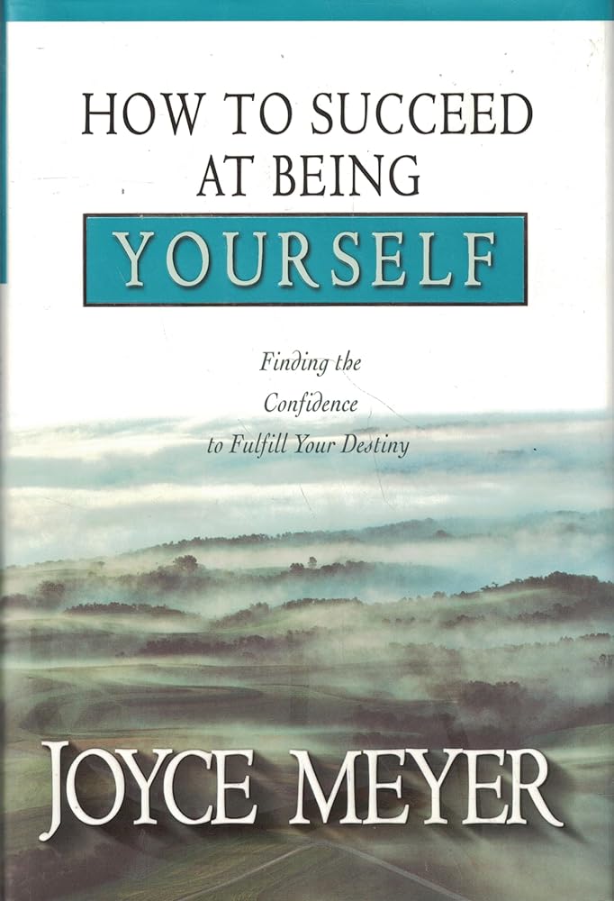 How to Succeed at Being Yourself: Finding the Confidence to Fulfill Your Destiny by Joyce Meyer