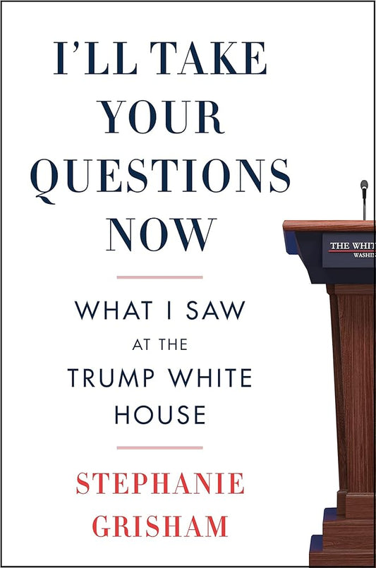 I'll Take Your Questions Now: What I Saw at the Trump White House by Stephanie Grisham
