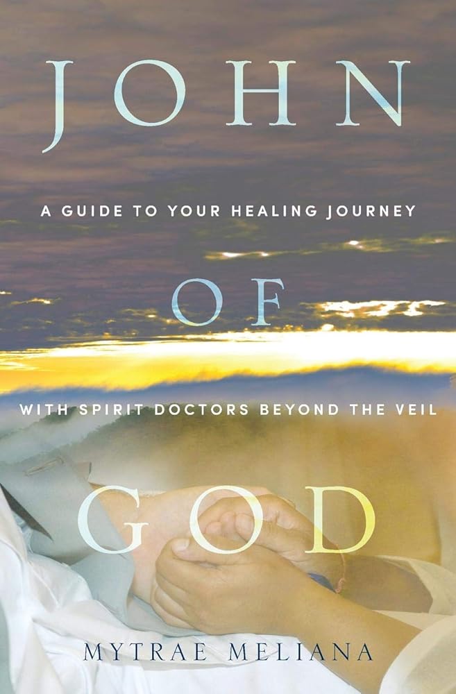 John of God: A Guide to Your Healing Journey with Spirit Doctors Beyond the Veil by Mytrae Meliana