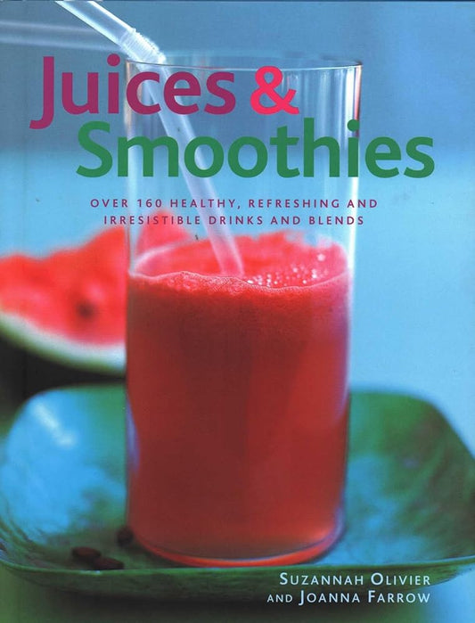 Juices & Smoothies: Over 160 Healthy, Refreshing And Irresistible Drinks And Blends by Suzannah Oliver & Jonna Farrow