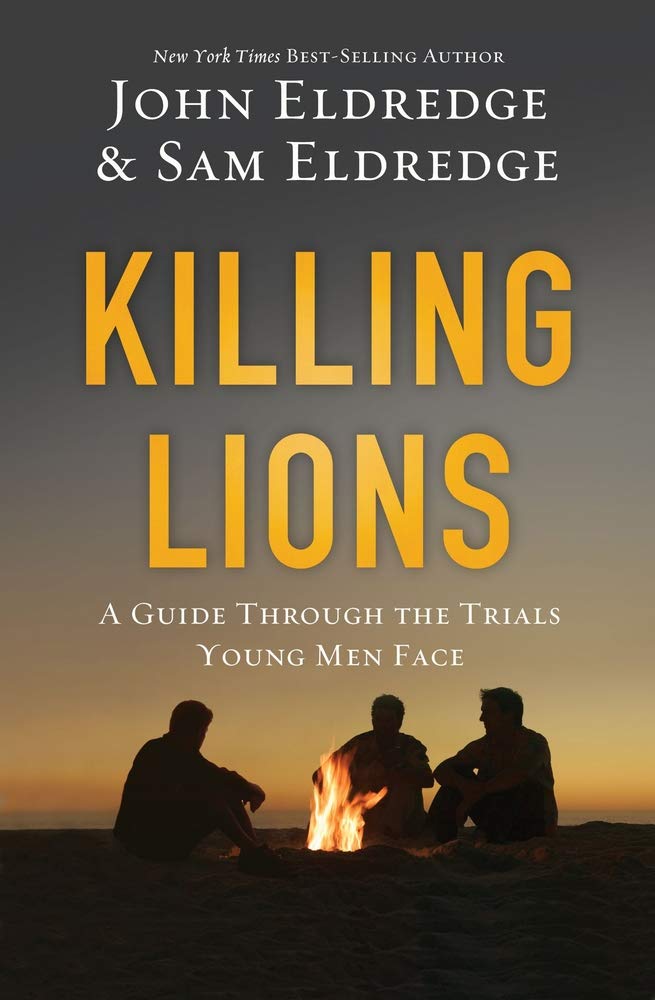 Killing Lions: A Guide Through the Trials Young Men Face by John & Sam Eldredge