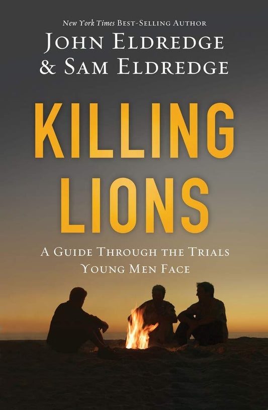 Killing Lions: A Guide Through the Trials Young Men Face by John & Sam Eldredge