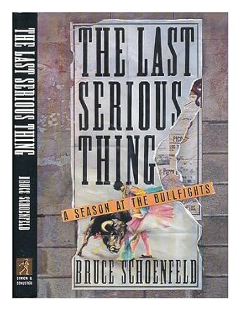 Last Serious Thing: A Season at the Bullfights by Bruce Schoenfeld