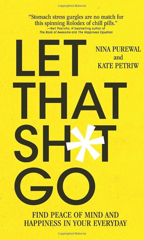Let That Sh*t Go: Find Peace of Mind and Happiness in Your Everyday by Nina Purewal and Kate Petriw