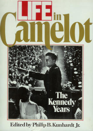 Life in Camelot: The Kennedy Years by Philip B. Kunhardt Jr.