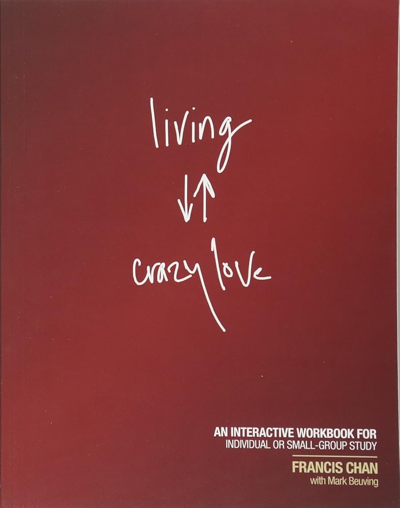 Living Crazy Love: An Interactive Workbook for Individual or Small-Group Study by Francis Chan