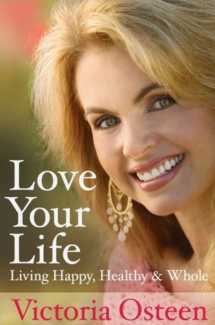 Love Your Life: Living Happy, Healthy, and Whole by Victoria Osteen