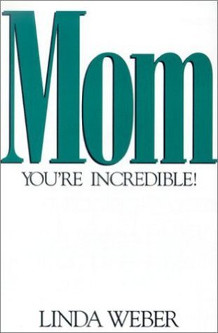 Mom, You're Incredible! by Linda Weber