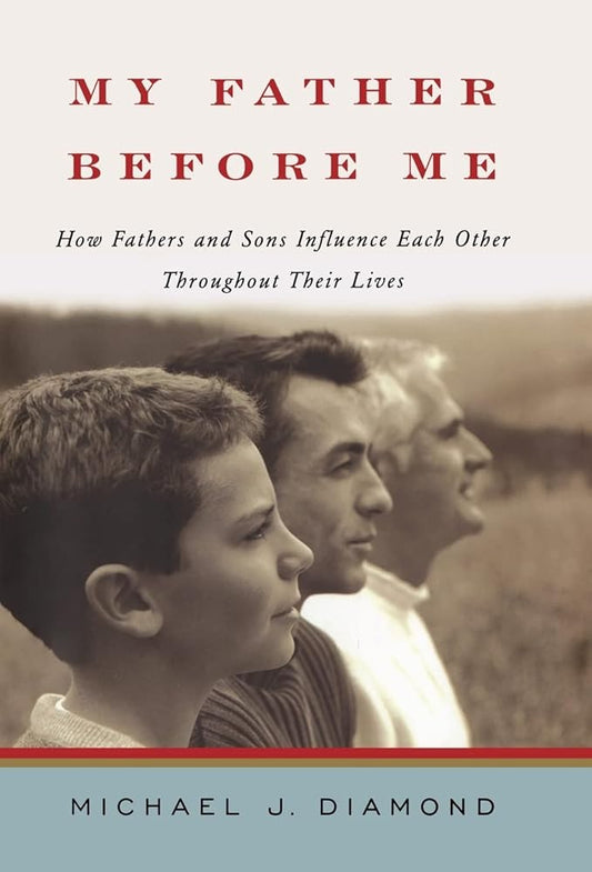 My Father Before Me: How Fathers and Sons Influence Each Other Throughout Their Lives by Michael J Diamond