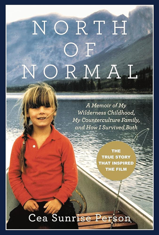 North Of Normal: A Memoir of My Wilderness Childhood, My Counterculture Family, and How I Survived Both by Cea Sunrise Person