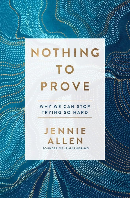 Nothing to Prove: Why We Can Stop Trying So Hard by Jennie Allen