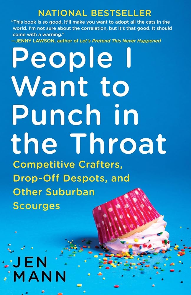 People I Want to Punch in the Throat: Competitive Crafters, Drop-Off Despots, and Other Suburban Scourges by Jen Mann