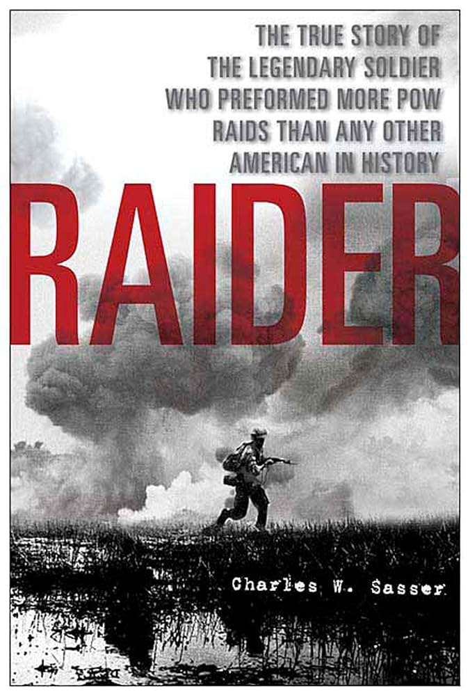 Raider: The True Story of the Legendary Soldier Who Performed More POW Raids than Any Other American in History by Charles W Sasser