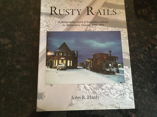 Rusty Rails: A Photographic Record of Branchline Railways in Midwestern Ontario, 1961-1996 by John R Hardy