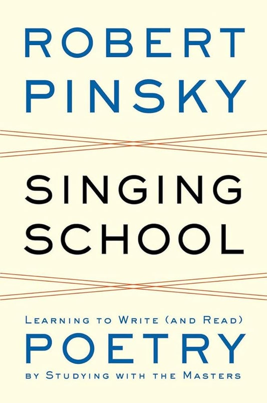 Singing School: Learning to Write (and Read) Poetry by Studying with the Masters by Robert Pinsky