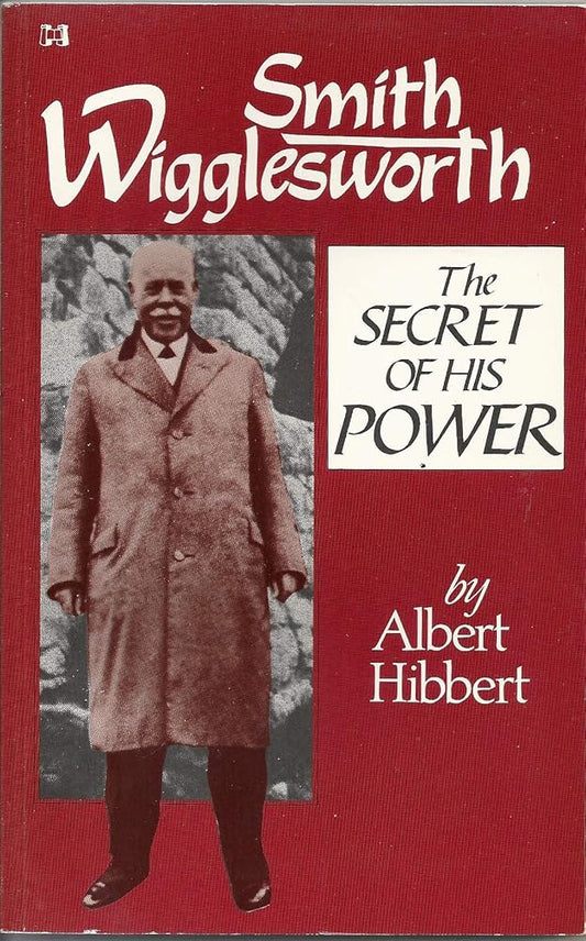 Smith Wigglesworth: The Secret of His Power by Albert Hibbert