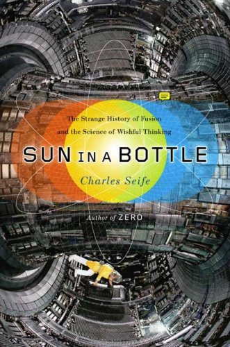 Sun in a Bottle: The Strange History of Fusion and the Science of Wishful Thinking by Charles Seife