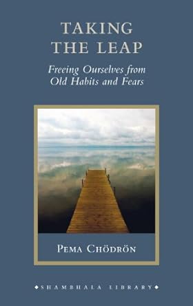 Taking the Leap: Freeing Ourselves from Old Habits and Fears by Pea Chodron