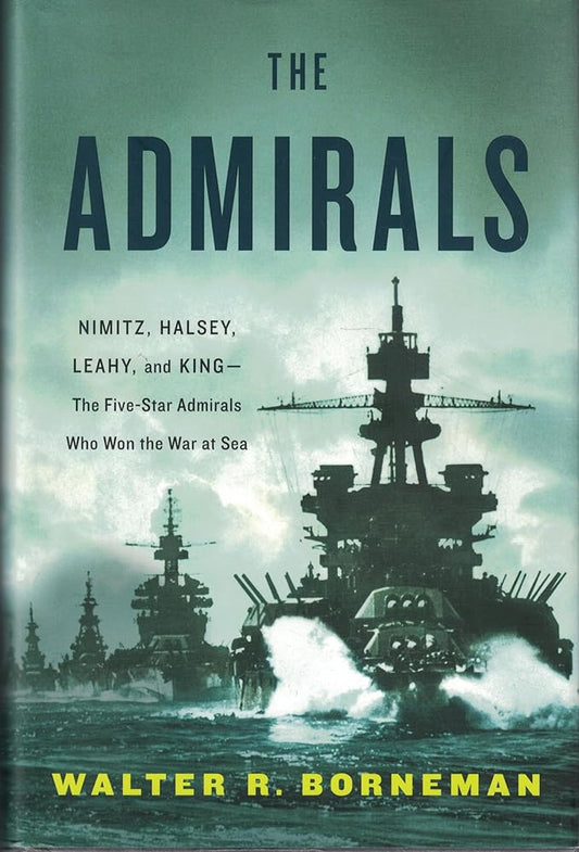 The Admirals: Nimitz, Halsey, Leahy, and King--The Five-Star Admirals Who Won the War at Sea by Walter R . Borneman