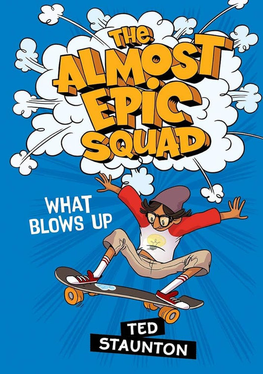The What Blows Up (The Almost Epic Squad) by Ted Staunton