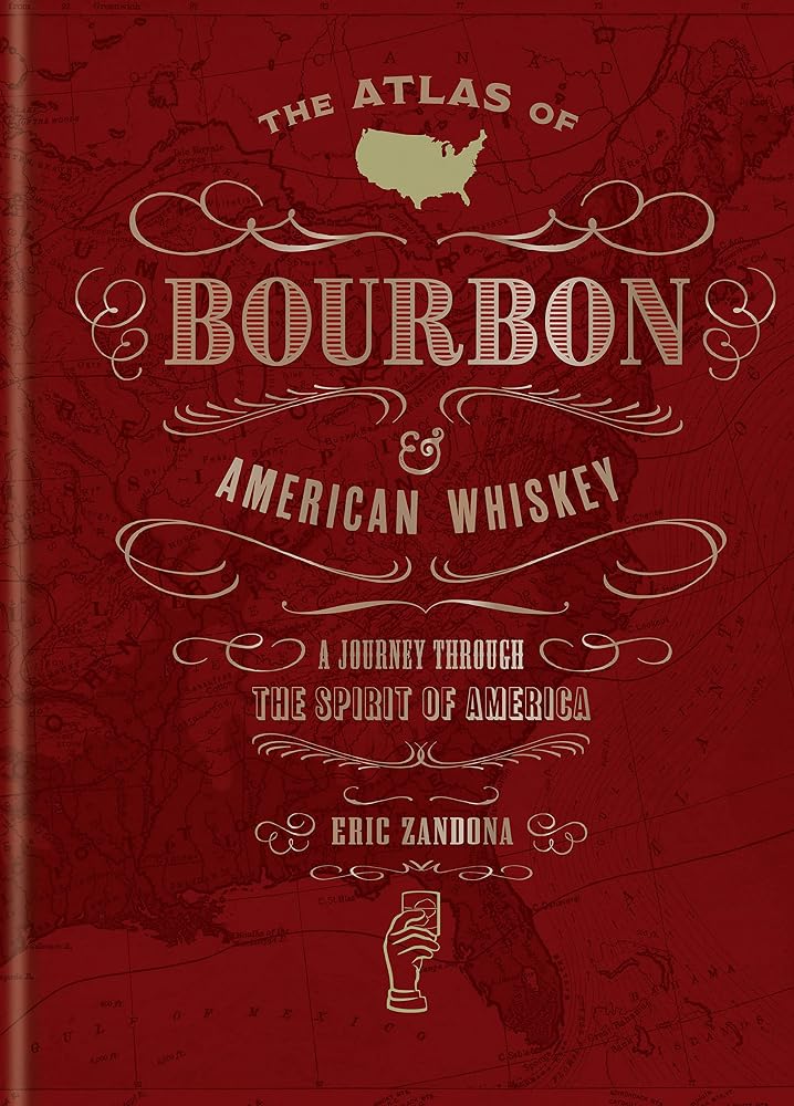 The Atlas of Bourbon and American Whiskey: A Journey Through the Spirit of America by Eric Zandona