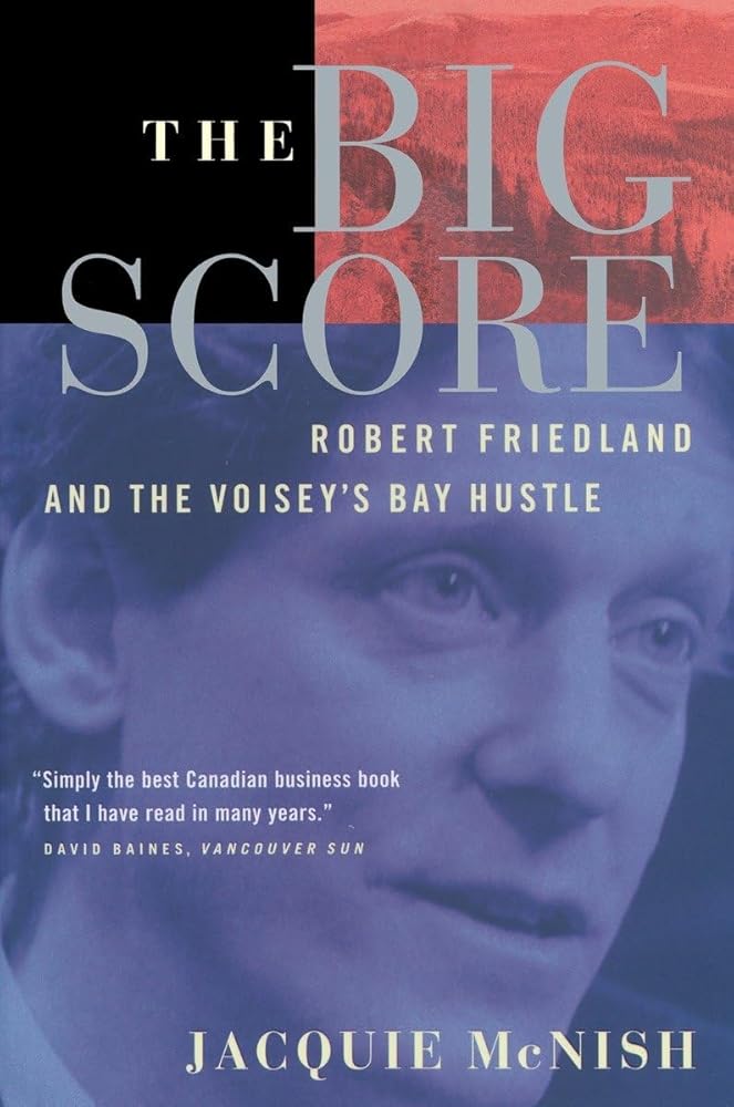 The Big Score: Robert Friedland, INCO, And The Voisey's Bay Hustle by Jacquie McNish