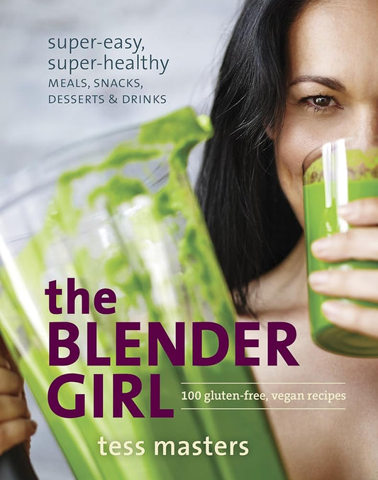 The Blender Girl: Super-Easy, Super-Healthy Meals, Snacks, Desserts, and Drinks--100 Gluten-Free, Vegan Recipes! by Tess Masters