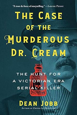 The Case of the Murderous Dr. Cream: The Hunt for a Victorian Era Serial Killer by Dean Jobb