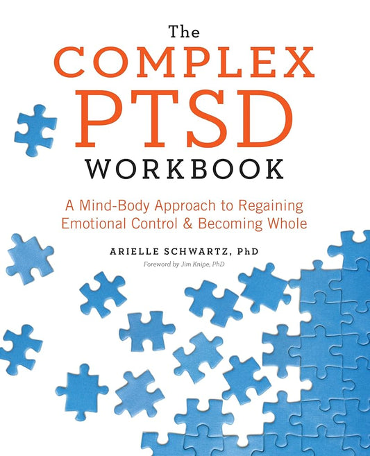 The Complex PTSD Workbook: A Mind-Body Approach to Regaining Emotional Control and Becoming Whole by Ariele Schwartz, PhD