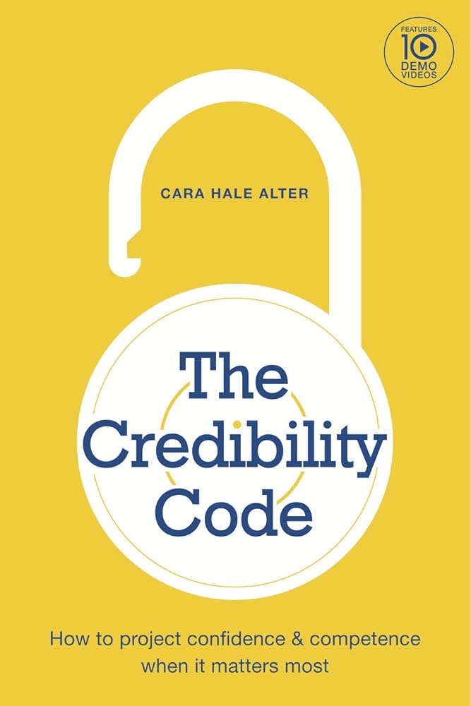 The Credibility Code: How to Project Confidence and Competence When It Matters Most by Cara Hale Alter